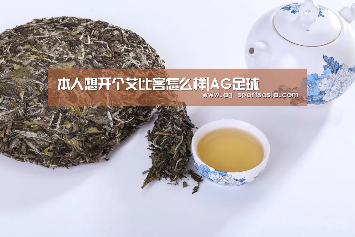 本人想开个艾比客怎么样|AG足球(图4) AG赛事