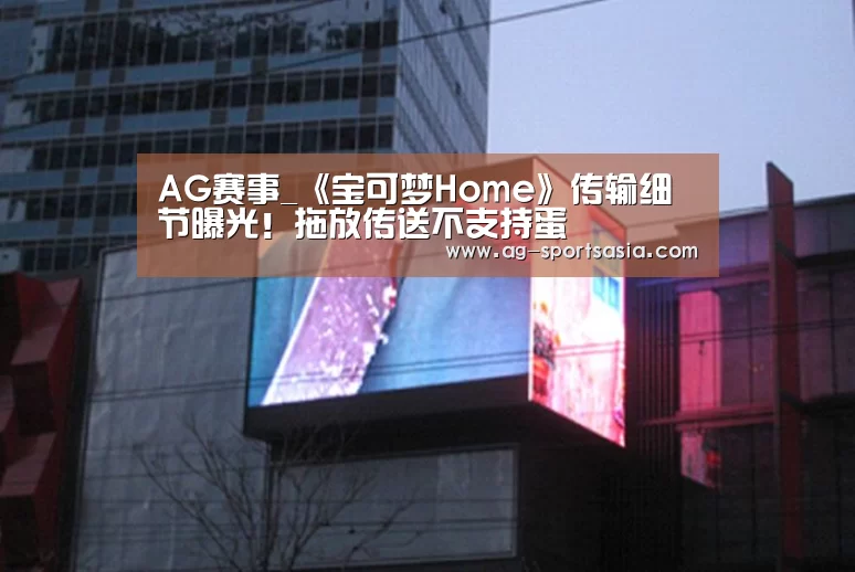 AG赛事_《宝可梦Home》传输细节曝光!拖放传送不支持蛋(图1) AG赛事