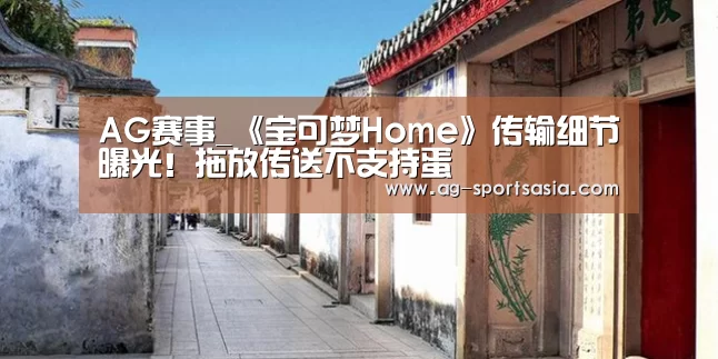 AG赛事_《宝可梦Home》传输细节曝光!拖放传送不支持蛋(图2) AG体育