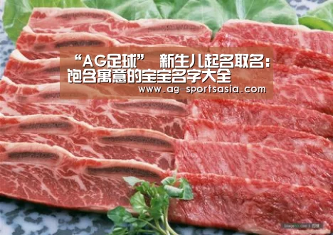 “AG足球”
新生儿起名取名:饱含寓意的宝宝名字大全(图4) AG足球